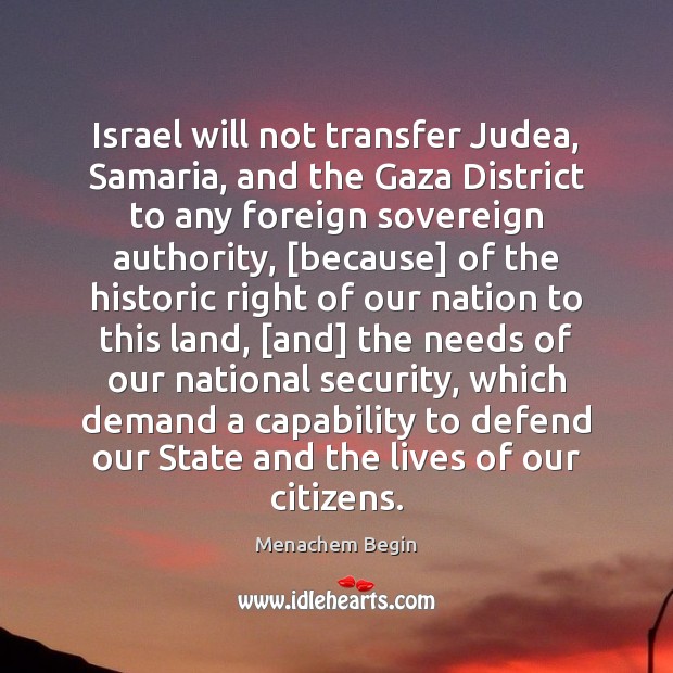 Israel will not transfer Judea, Samaria, and the Gaza District to any Menachem Begin Picture Quote