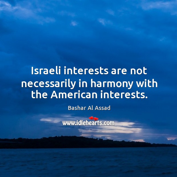 Israeli interests are not necessarily in harmony with the american interests. Image