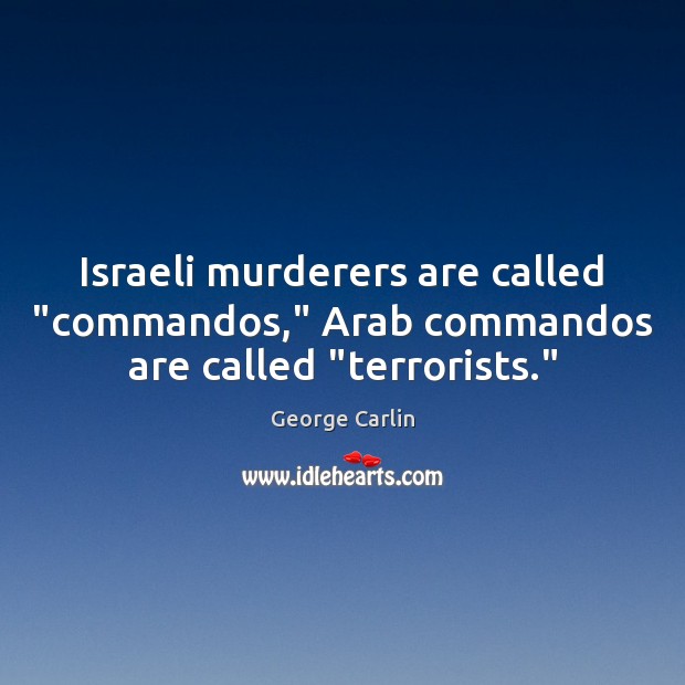 Israeli murderers are called “commandos,” Arab commandos are called “terrorists.” George Carlin Picture Quote