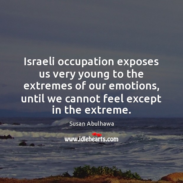 Israeli occupation exposes us very young to the extremes of our emotions, Susan Abulhawa Picture Quote