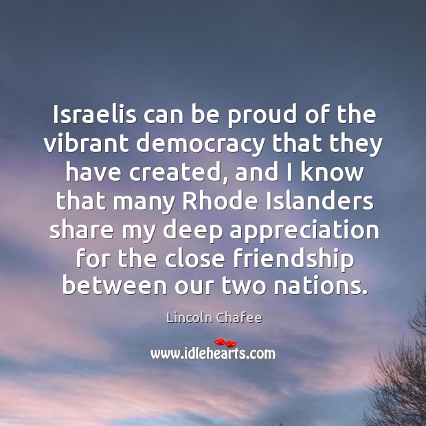 Israelis can be proud of the vibrant democracy that they have created, and I know that Proud Quotes Image