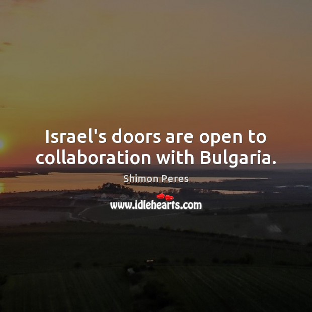 Israel’s doors are open to collaboration with Bulgaria. Shimon Peres Picture Quote