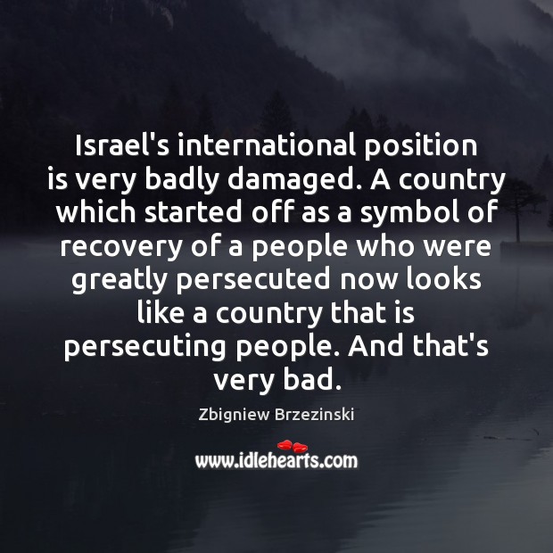 Israel’s international position is very badly damaged. A country which started off Image