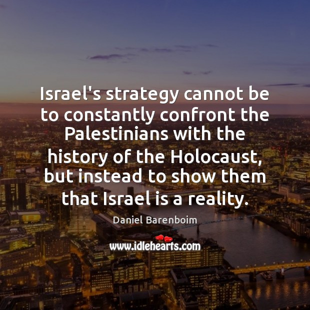 Israel’s strategy cannot be to constantly confront the Palestinians with the history Daniel Barenboim Picture Quote