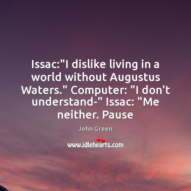 Issac:”I dislike living in a world without Augustus Waters.” Computer: “I John Green Picture Quote