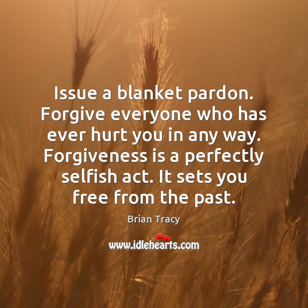 Issue a blanket pardon. Forgive everyone who has ever hurt you in Brian Tracy Picture Quote