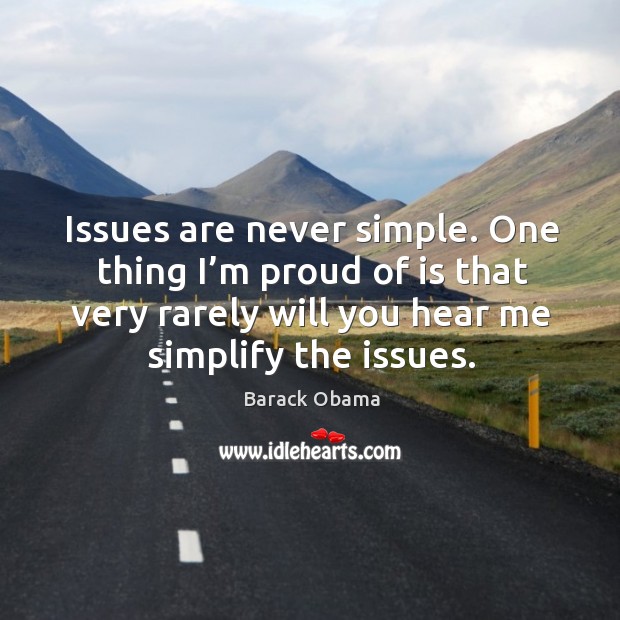 Issues are never simple. One thing I’m proud of is that very rarely will you hear me simplify the issues. Image