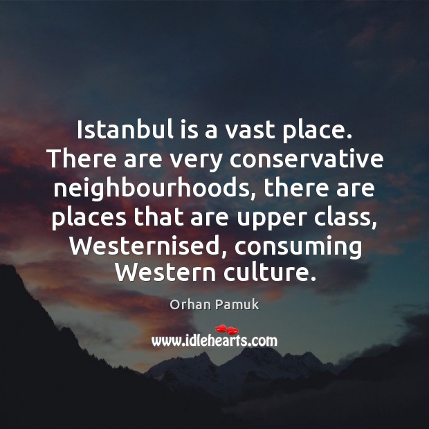 Istanbul is a vast place. There are very conservative neighbourhoods, there are Orhan Pamuk Picture Quote