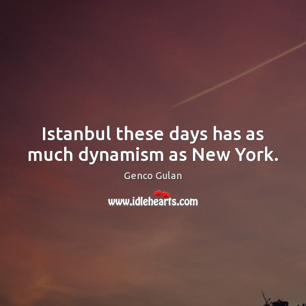 Istanbul these days has as much dynamism as New York. Genco Gulan Picture Quote