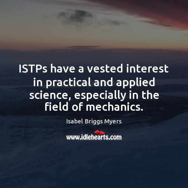 ISTPs have a vested interest in practical and applied science, especially in Isabel Briggs Myers Picture Quote