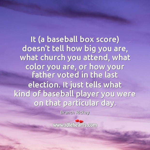 It (a baseball box score) doesn’t tell how big you are, what Branch Rickey Picture Quote