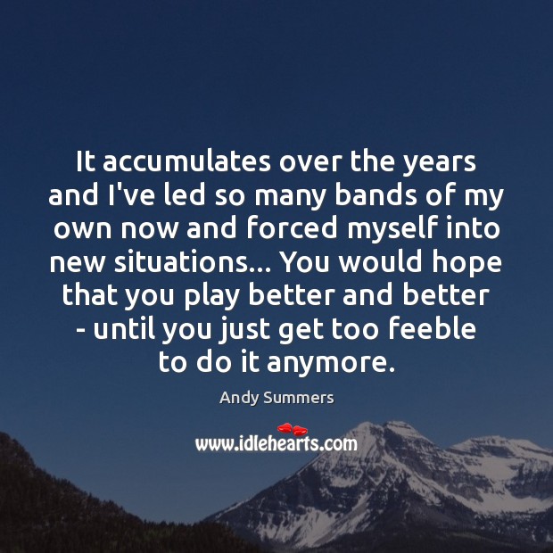 It accumulates over the years and I’ve led so many bands of Andy Summers Picture Quote