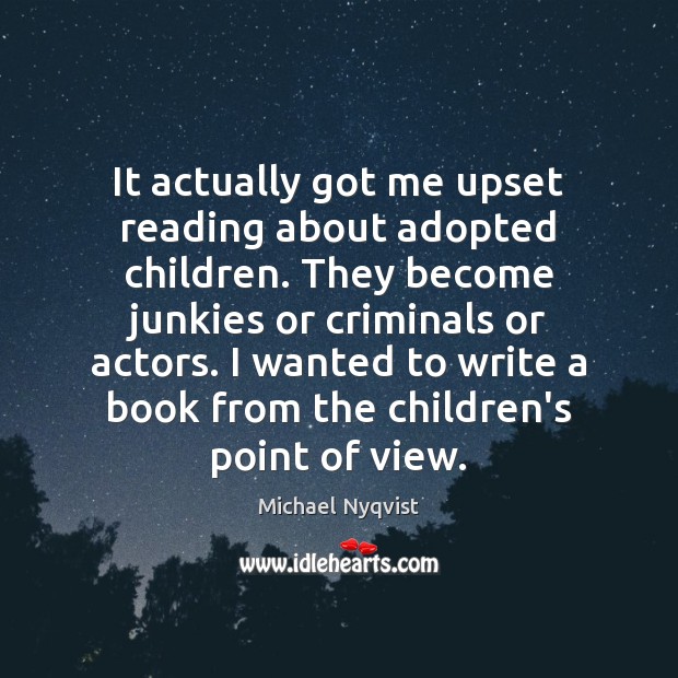 It actually got me upset reading about adopted children. They become junkies Michael Nyqvist Picture Quote