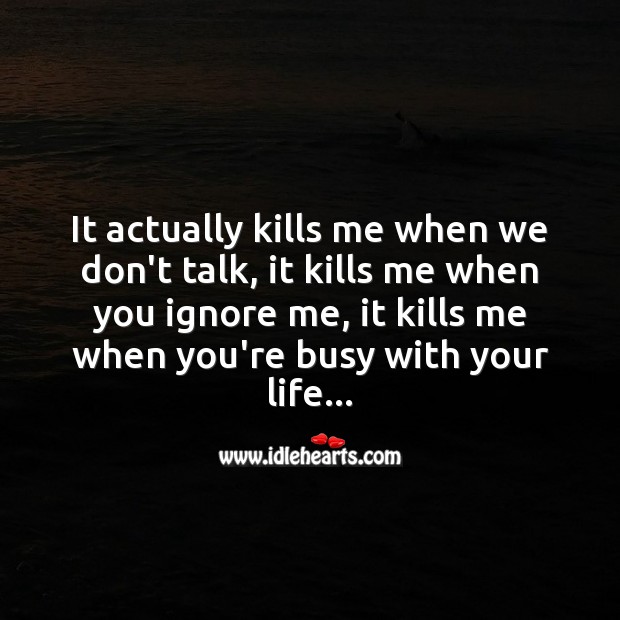 It actually kills me when we don’t talk, it kills me when you ignore me Life Messages Image