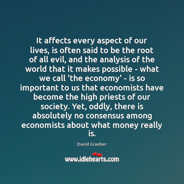 It affects every aspect of our lives, is often said to be David Graeber Picture Quote