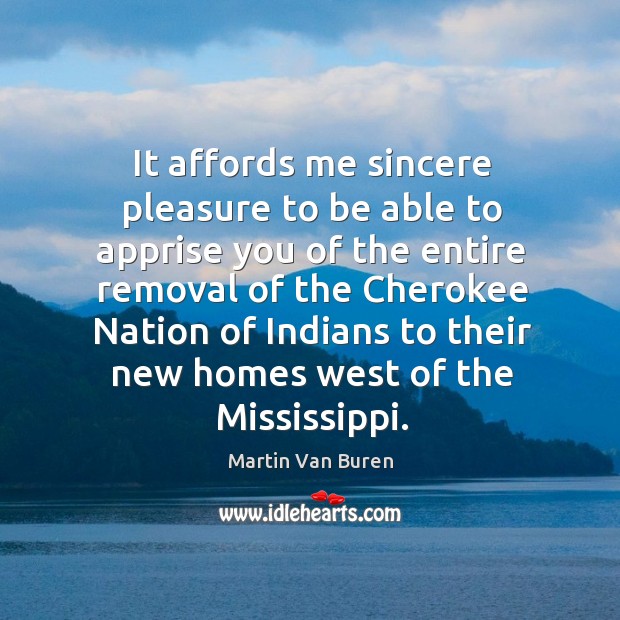 It affords me sincere pleasure to be able to apprise you of the entire removal of the cherokee Martin Van Buren Picture Quote