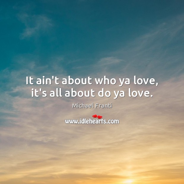 It ain’t about who ya love, it’s all about do ya love. Michael Franti Picture Quote