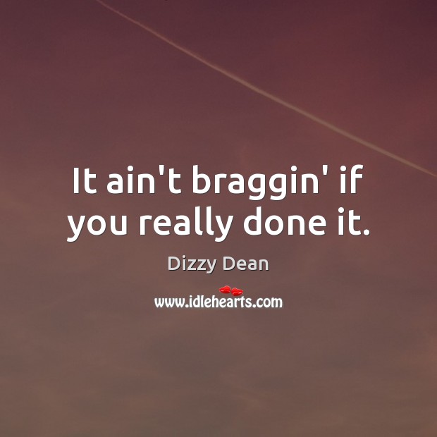 It ain’t braggin’ if you really done it. Dizzy Dean Picture Quote