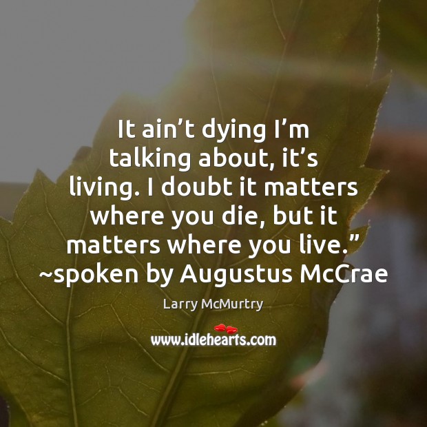 It ain’t dying I’m talking about, it’s living. I Larry McMurtry Picture Quote