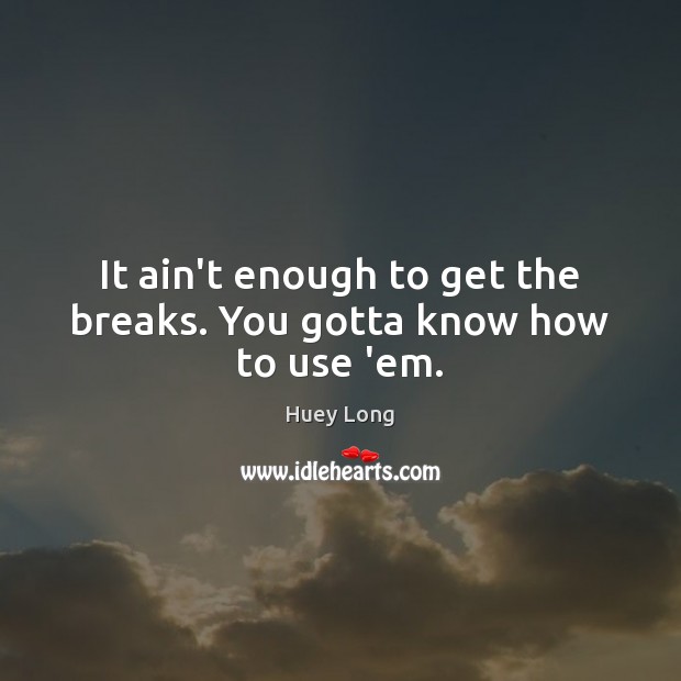 It ain’t enough to get the breaks. You gotta know how to use ’em. Huey Long Picture Quote