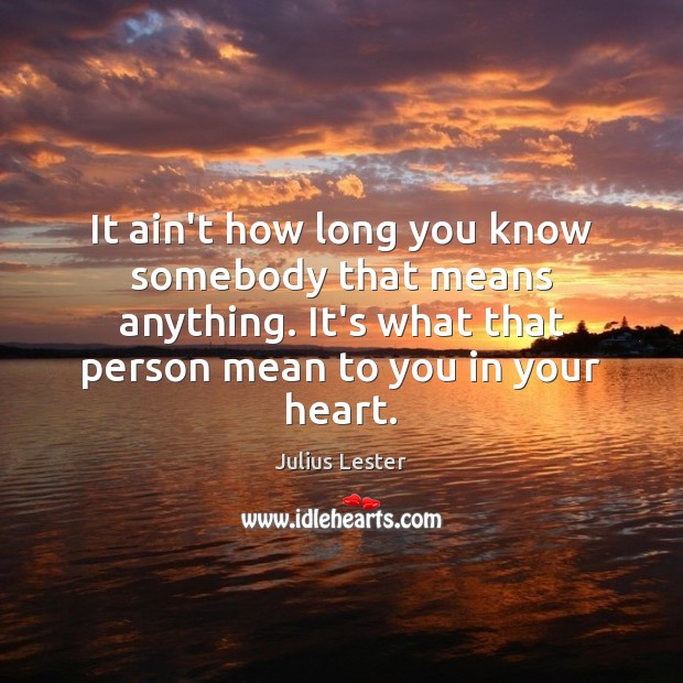 It ain’t how long you know somebody that means anything. It’s what Julius Lester Picture Quote