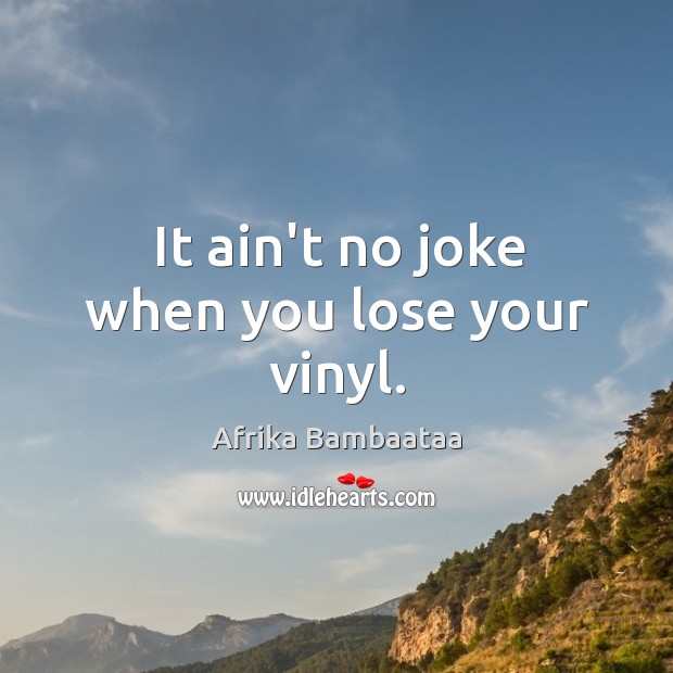 It ain’t no joke when you lose your vinyl. Afrika Bambaataa Picture Quote