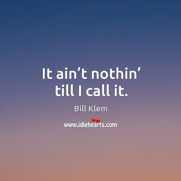 It ain’t nothin’ till I call it. Bill Klem Picture Quote