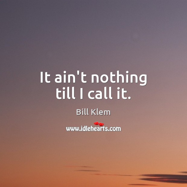 It ain’t nothing till I call it. Bill Klem Picture Quote
