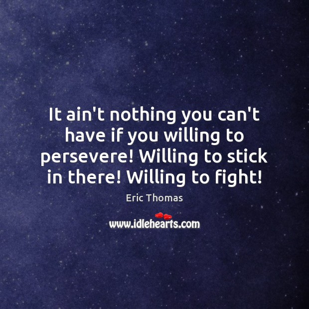 It ain’t nothing you can’t have if you willing to persevere! Willing Eric Thomas Picture Quote
