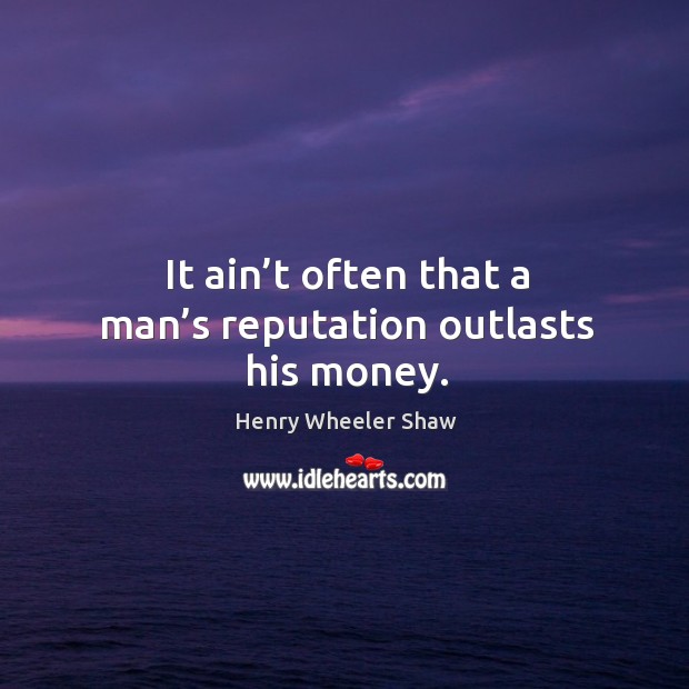 It ain’t often that a man’s reputation outlasts his money. Henry Wheeler Shaw Picture Quote