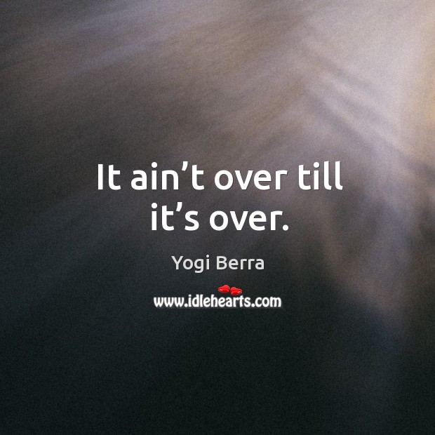 It ain’t over till it’s over. Yogi Berra Picture Quote