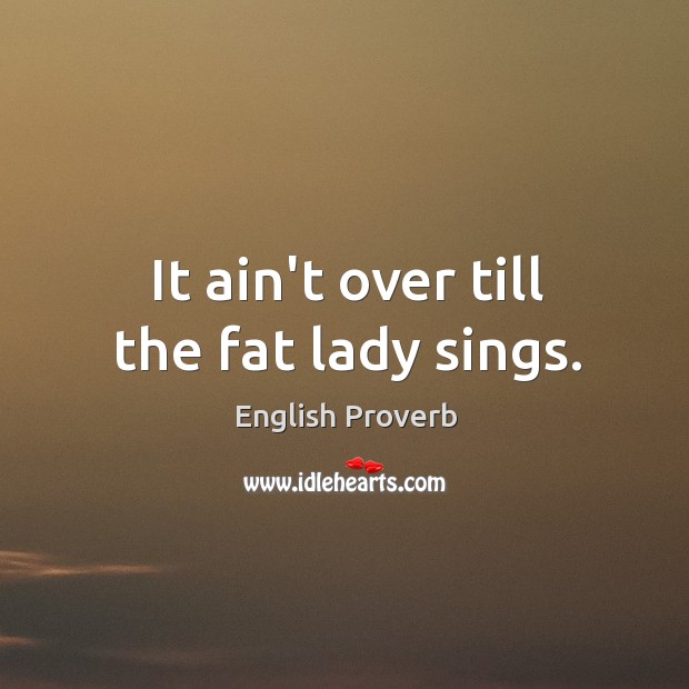 It ain’t over till the fat lady sings. English Proverbs Image