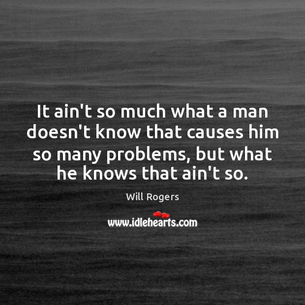 It ain’t so much what a man doesn’t know that causes him Will Rogers Picture Quote