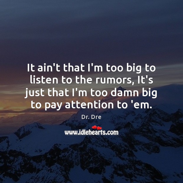 It ain’t that I’m too big to listen to the rumors, It’s Dr. Dre Picture Quote