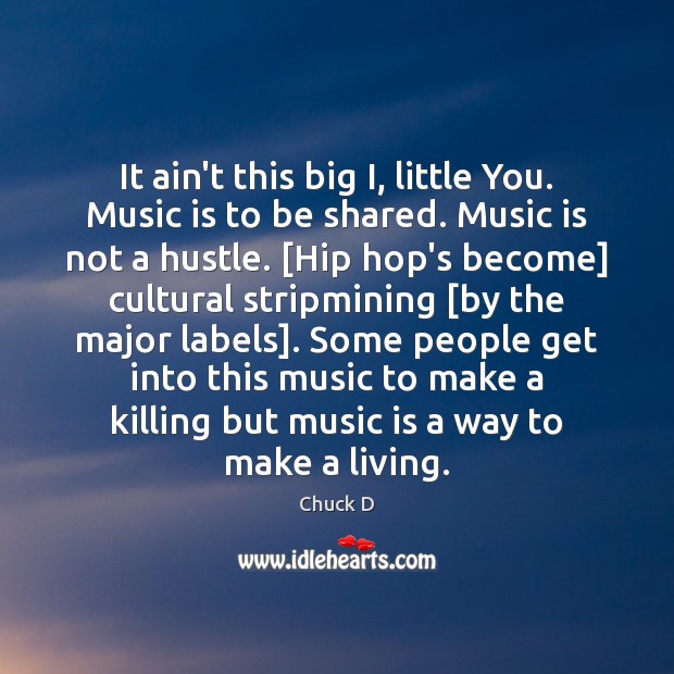 It ain’t this big I, little You. Music is to be shared. Chuck D Picture Quote