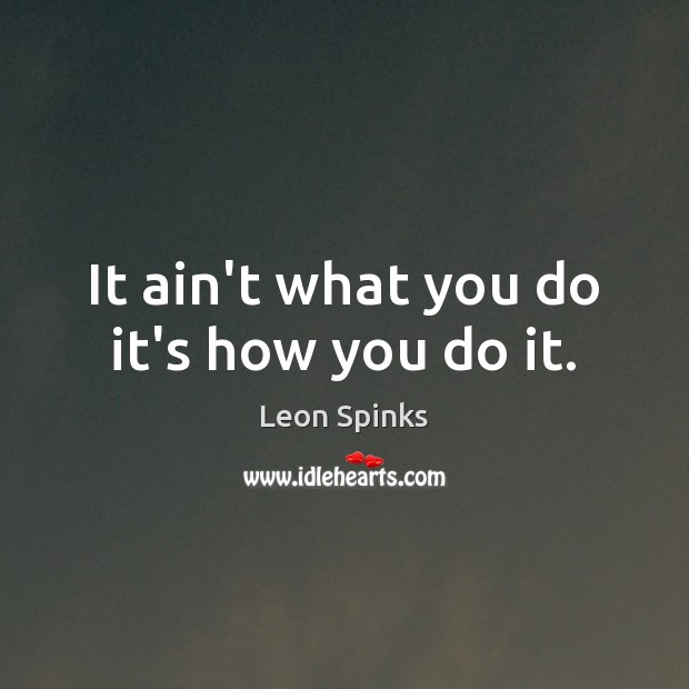 It ain’t what you do it’s how you do it. Leon Spinks Picture Quote