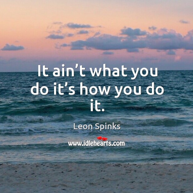 It ain’t what you do it’s how you do it. Image