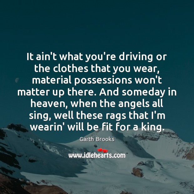 It ain’t what you’re driving or the clothes that you wear, material Driving Quotes Image