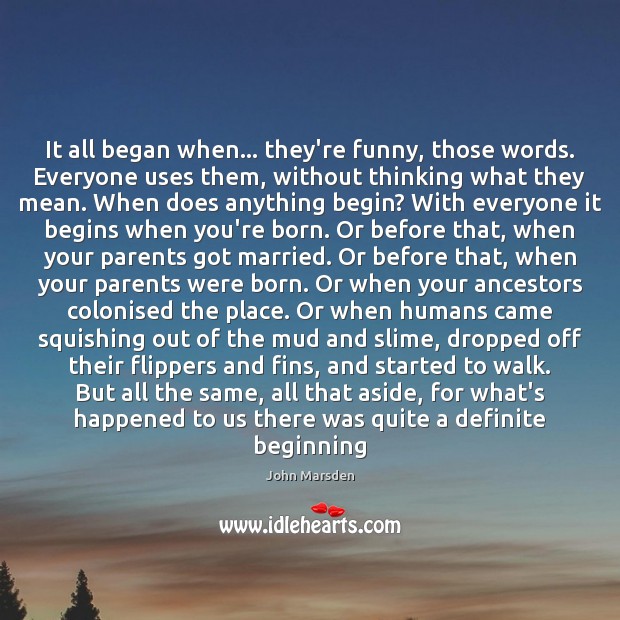 It all began when… they’re funny, those words. Everyone uses them, without John Marsden Picture Quote
