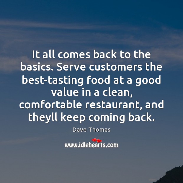 It all comes back to the basics. Serve customers the best-tasting food Dave Thomas Picture Quote