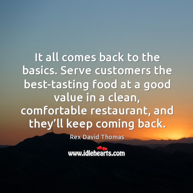 It all comes back to the basics. Serve customers the best-tasting food at a good value in a clean Rex David Thomas Picture Quote