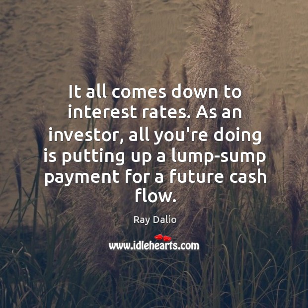It all comes down to interest rates. As an investor, all you’re Ray Dalio Picture Quote