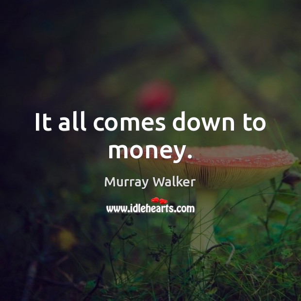 It all comes down to money. Murray Walker Picture Quote