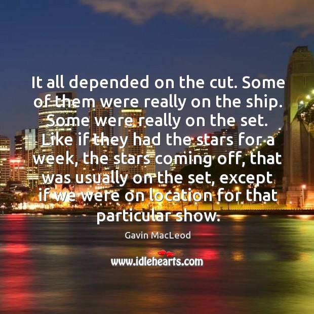 It all depended on the cut. Some of them were really on the ship. Gavin MacLeod Picture Quote
