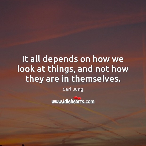 It all depends on how we look at things, and not how they are in themselves. Image