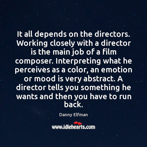 It all depends on the directors. Working closely with a director is Danny Elfman Picture Quote
