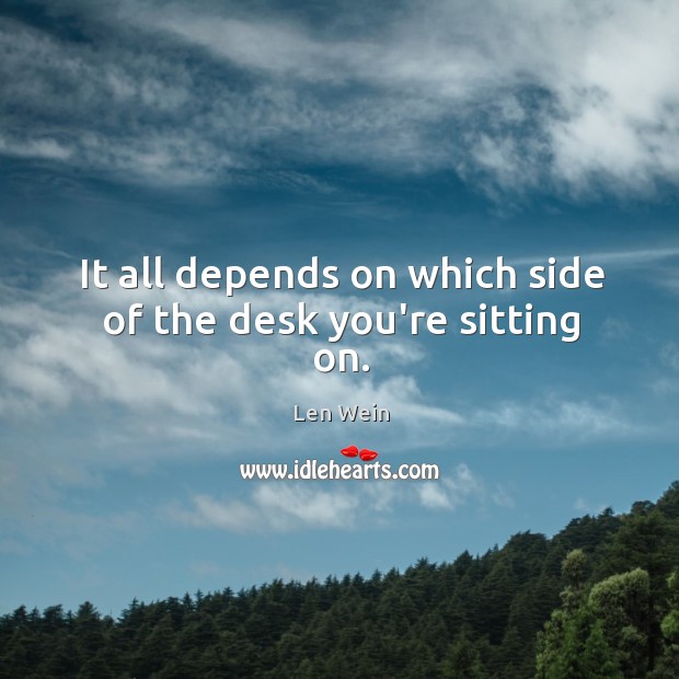 It all depends on which side of the desk you’re sitting on. Len Wein Picture Quote