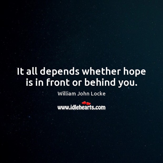 It all depends whether hope is in front or behind you. William John Locke Picture Quote