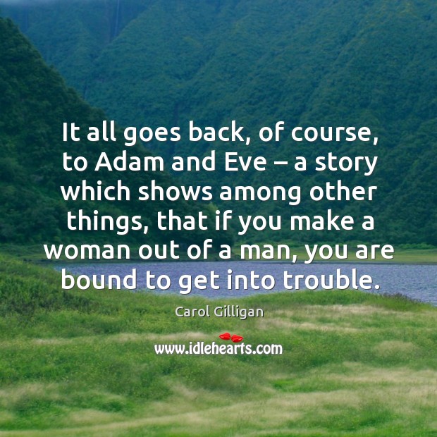 It all goes back, of course, to adam and eve – a story which shows among other things Carol Gilligan Picture Quote