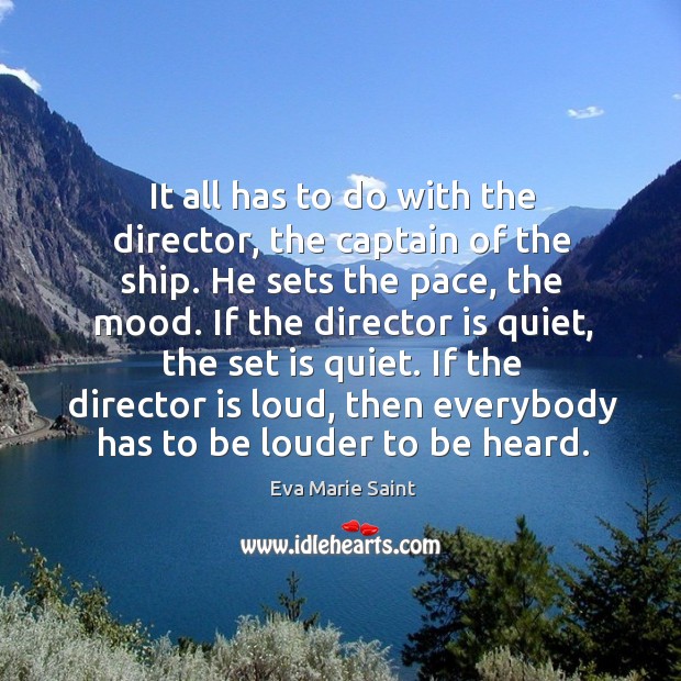 It all has to do with the director, the captain of the ship. He sets the pace, the mood. Eva Marie Saint Picture Quote